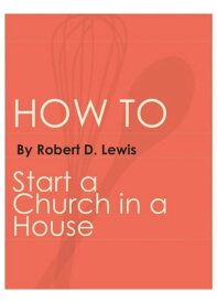 How to Start a Church in a House【電子書籍】[ Robert Lewis ]