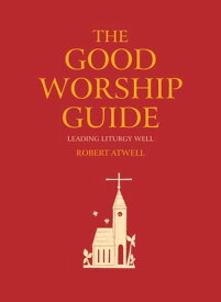 The Good Worship Guide Leading Liturgy Well【電子書籍】[ Atwell ]