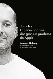 Jony Ive O g?nio por tr?s dos grandes produtos da Apple【電子書籍】[ Leander Kahney ]