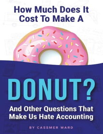 How Much Does It Cost to Make a Donut?: And Other Questions That Make Us Hate Accounting【電子書籍】[ Cassmer Ward ]