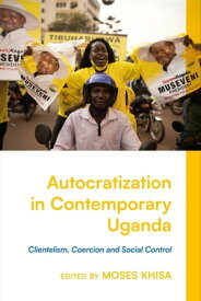 Autocratization in Contemporary Uganda Clientelism, Coercion and Social Control【電子書籍】