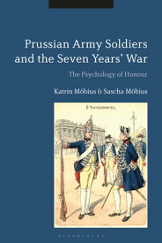 Prussian Army Soldiers and the Seven Years' War The Psychology of Honour【電子書籍】[ Mrs Katrin M?bius ]