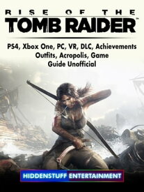 Rise of The Tomb Raider, PS4, Xbox One, PC, VR, DLC, Achievements, Outfits, Acropolis, Game Guide Unofficial【電子書籍】[ Hiddenstuff Entertainment ]