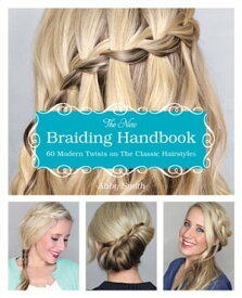 The New Braiding Handbook 60 Modern Twists on the Classic Hairstyles【電子書籍】[ Abby Smith ]