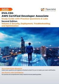 DVA-C02: AWS Certified Developer Associate: Volume 2: Security, Deployment, Troubleshooting and Optimization - Study Guide with Practice Questions and Labs: Second Edition - 2023 Exam: DVA-C02【電子書籍】[ IP Specialist ]