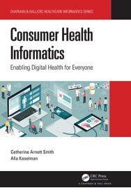 Consumer Health Informatics Enabling Digital Health for Everyone【電子書籍】[ Catherine Arnott Smith ]
