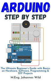 Arduino Step by Step The Ultimate Beginner's Guide with Basics on Hardware, Software, Programming & DIY Projects【電子書籍】[ M.Eng. Johannes Wild ]