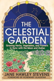 The Celestial Garden Growing Herbs, Vegetables, and Flowers in Sync with the Moon and Zodiac【電子書籍】[ Jane Hawley Stevens ]