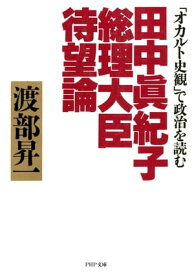 田中真紀子総理大臣待望論 「オカルト史観」で政治を読む【電子書籍】[ 渡部昇一 ]