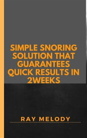 Simple Snoring Solution That Guarantees Quick Results In 2 weeks【電子書籍】[ Ray Melody ]