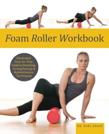 Foam Roller Workbook Illustrated Step-by-Step Guide to Stretching, Strengthening & Rehabilitative Techniques【電子書籍】[ Dr. Karl Knopf ]