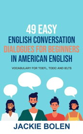 49 Easy English Conversation Dialogues For Beginners in American English: Vocabulary for TOEFL, TOEIC and IELTS【電子書籍】[ Jackie Bolen ]
