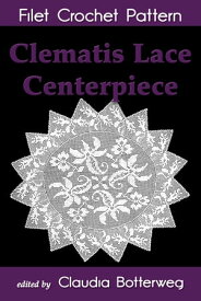 Clematis Lace Centerpiece Filet Crochet Pattern Complete Instructions and Chart【電子書籍】[ Claudia Botterweg ]