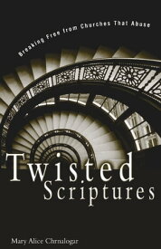 Twisted Scriptures Breaking Free from Churches That Abuse【電子書籍】[ Mary Alice Chrnalogar ]