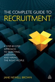 The Complete Guide to Recruitment A Step-by-step Approach to Selecting, Assessing and Hiring the Right People【電子書籍】[ Jane Newell Brown ]