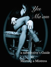 Yes Ma'am A Submissive's Guide to Meeting a Mistress【電子書籍】[ Cheyenne Mack ]