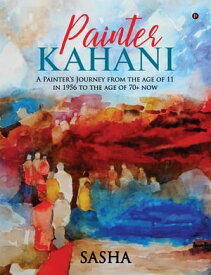 Painter Kahani A Painter's Journey from the age of 11 in 1956 to the age of 70+ now【電子書籍】[ Sasha ]
