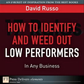 How to Identify and Weed Out Low Performers in Any Business【電子書籍】[ David Russo ]