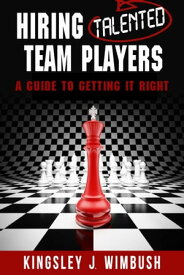 Hiring Talented Team Players- A guide to getting it right【電子書籍】[ Kingsley J. Wimbush ]