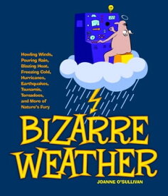 Bizarre Weather Howling Winds, Pouring Rain, Blazing Heat, Freezing Cold, Hurricanes, Earthquakes, Tsunamis, Tornadoes, and More of Nature's Fury【電子書籍】[ Joanne O'Sullivan ]