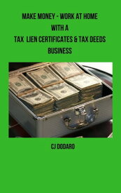 Make Money: Work at Home with a Tax Lien Certificates & Tax Deeds Business【電子書籍】[ CJ Dodaro ]
