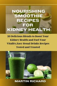 NOURISHING SMOOTHIE RECIPES FOR KIDNEY HEALTH 20 Delicious Blends to Boost Your Kidney Health and Fuel Your Vitality,Easy Renal Drinks Recipes Tested and Trusted【電子書籍】[ Martin Richard ]