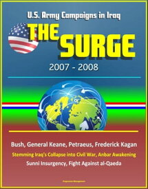 The Surge: 2007-2008, U.S. Army Campaigns in Iraq, Bush, General Keane, Petraeus, Frederick Kagan, Stemming Iraq's Collapse into Civil War, Anbar Awakening, Sunni Insurgency, Fight Against al-Qaeda【電子書籍】[ Progressive Management ]