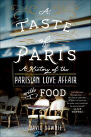 A Taste of Paris A History of the Parisian Love Affair with Food【電子書籍】[ David Downie ]