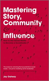 Mastering Story, Community and Influence How to Use Social Media to Become a Socialeader【電子書籍】[ Jay Oatway ]