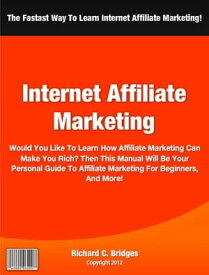 Internet Affiliate Marketing Would You Like To Learn How Affiliate Marketing Can Make You Rich? Then This Manual Will Be Your Personal Guide To Affiliate Marketing For Beginners, Affiliate Marketing For Dummies, Affiliate Marketing Forum【電子書籍】
