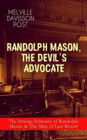 RANDOLPH MASON, THE DEVIL'S ADVOCATE: The Strange Schemes of Randolph Mason & The Man of Last Resort The Corpus Delicti, Two Plungers of Manhattan, Woodford's Partner, The Error of William Van Broom, The Men of the Jimmy, The Sheriff of 【電子書籍】