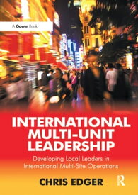 International Multi-Unit Leadership Developing Local Leaders in International Multi-Site Operations【電子書籍】[ Chris Edger ]