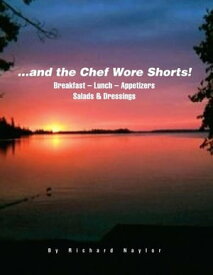 ...And the Chef Wore Shorts! Book 1 ? Breakfast, Lunch, Appetizers, Salads and Dressings【電子書籍】[ Richard L. Naylor ]