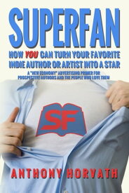 SuperFan: How You Can Turn Your Favorite Indie Author Or Artist Into a Star - A "New Economy" Advertising Primer for Authors and the People Who Love Them【電子書籍】[ Anthony Horvath ]