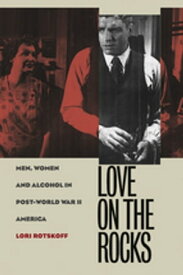 Love on the Rocks Men, Women, and Alcohol in Post-World War II America【電子書籍】[ Lori Rotskoff ]