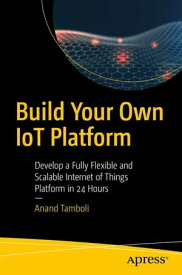 Build Your Own IoT Platform Develop a Fully Flexible and Scalable Internet of Things Platform in 24 Hours【電子書籍】[ Anand Tamboli ]