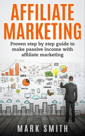 Affiliate Marketing Proven Step By Step Guide To Make Passive Income With Affiliate Marketing【電子書籍】[ Mark Smith ]