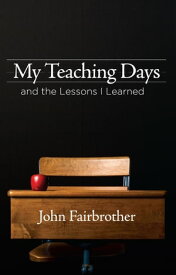 My Teaching Days and the Lessons I Learned【電子書籍】[ John Fairbrother ]