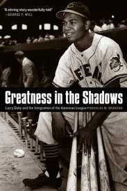Greatness in the Shadows Larry Doby and the Integration of the American League【電子書籍】[ Douglas M. Branson ]