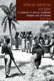 African-American Religion A Confluent of African Traditional Religion and Christianity【電子書籍】[ David Musa ]