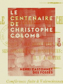 Le Centenaire de Christophe Colomb La d?couverte de l'Am?rique, ses cons?quences ?conomiques, l'Europe et l'Am?rique il y a quatre si?cles ; conf?rence faite ? Valenciennes le 27 novembre 1892, et ? Roubaix le 11 mars 1893【電子書籍】