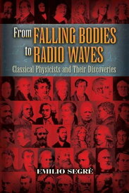 From Falling Bodies to Radio Waves Classical Physicists and Their Discoveries【電子書籍】[ Emilio Segr? ]