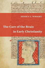 The Care of the Brain in Early Christianity【電子書籍】[ Jessica L. Wright ]