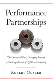 Performance Partnerships The Checkered Past, Changing Present, & Exciting Future of Affiliate Marketing【電子書籍】[ Robert Glazer ]