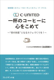 珈琲館×カフェ・ベローチェ×カフェ・ド・クリエ　C-United 一杯のコーヒーに心をこめて “街の財産”となるカフェづくりを！【電子書籍】[ 友成勇樹 ]