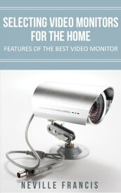 Selecting Video Monitors For The Home Features Of The Best Video Monitor【電子書籍】[ Neville Francis ]