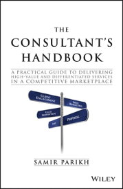 The Consultant's Handbook A Practical Guide to Delivering High-value and Differentiated Services in a Competitive Marketplace【電子書籍】[ Samir Parikh ]