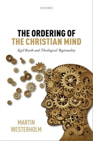 The Ordering of the Christian Mind Karl Barth and Theological Rationality【電子書籍】[ Martin Westerholm ]