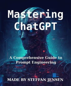 Mastering ChatGPT A Comprehensive Guide to Prompt Engineering【電子書籍】[ Steffan Jensen ]