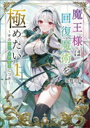 魔王様は回復魔術を極めたい〜その聖女、世界最強につき〜（ブレイブ文庫）１
